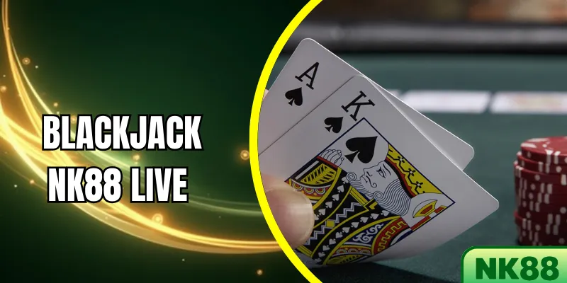 Blackjack NK88 Live – Trải nghiệm đỉnh cao cho người chơi