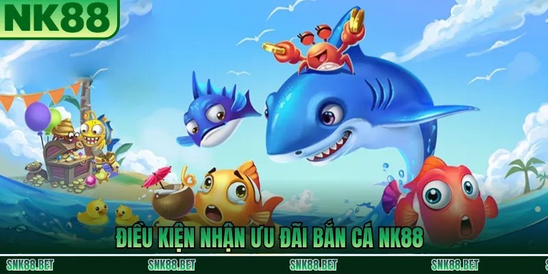 Điều Kiện Tham Gia Ưu Đãi Bắn Cá NK88