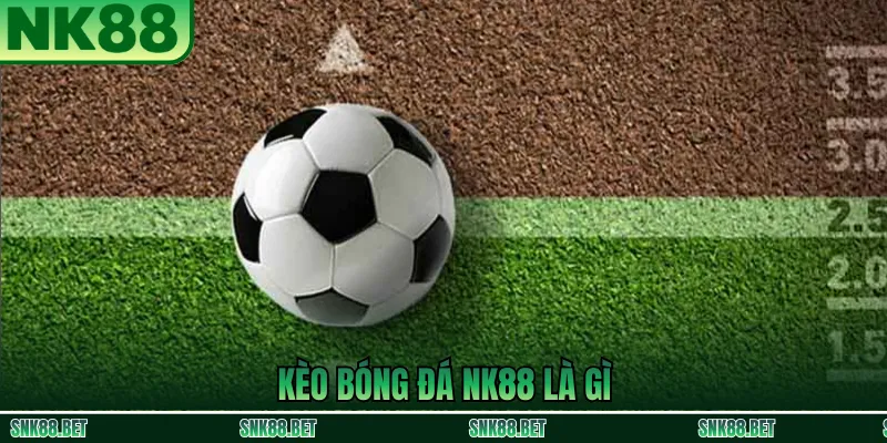 Tổng Quan Về Kèo Bóng Đá NK88
