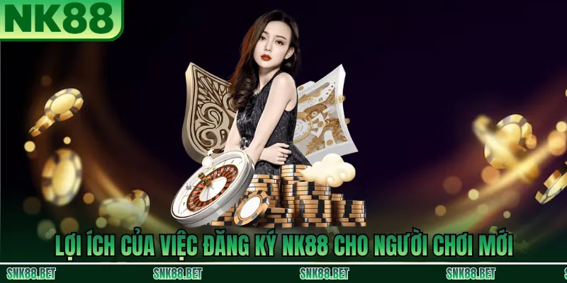 Lợi ích khi đăng ký NK88 cho người mới