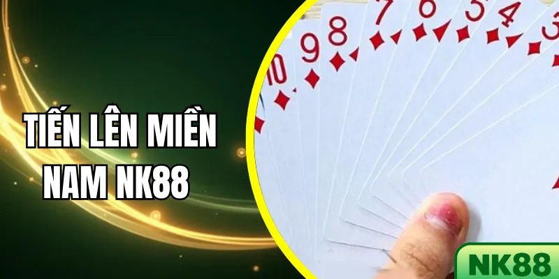 Tiến Lên Miền Nam NK88 - Hướng Dẫn Chơi An Toàn Và Uy Tín