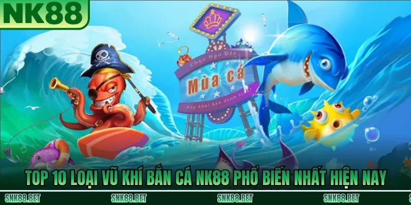 10 loại vũ khí bắn cá NK88 được người chơi sử dụng