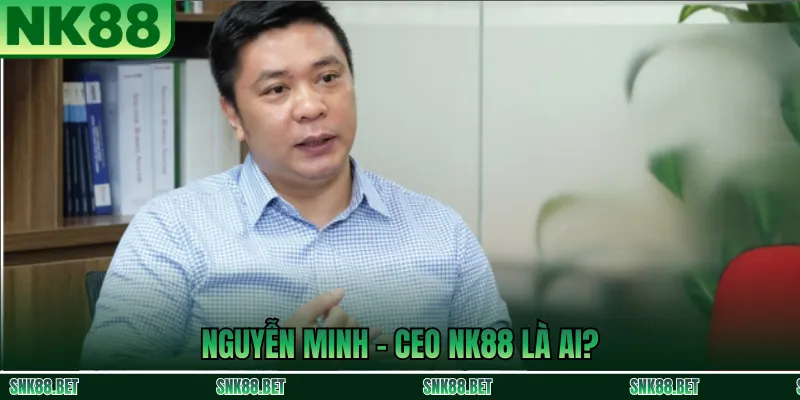 Nguyễn Minh - CEO NK88 Là Ai?