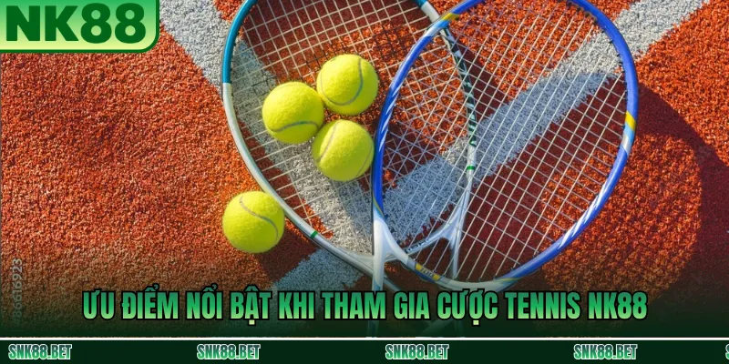 Ưu điểm nổi bật khi tham gia Cược Tennis NK88