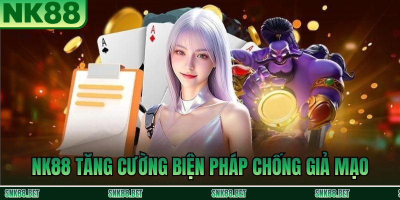 NK88 Tăng Cường Biện Pháp Chống Giả Mạo